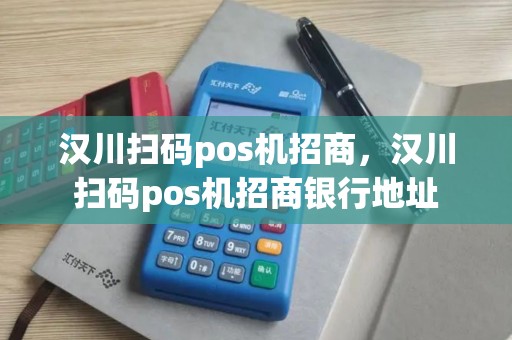 汉川扫码pos机招商，汉川扫码pos机招商银行地址