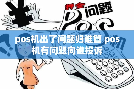 pos机出了问题归谁管 pos机有问题向谁投诉