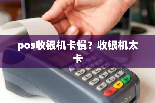 pos收银机卡慢？收银机太卡