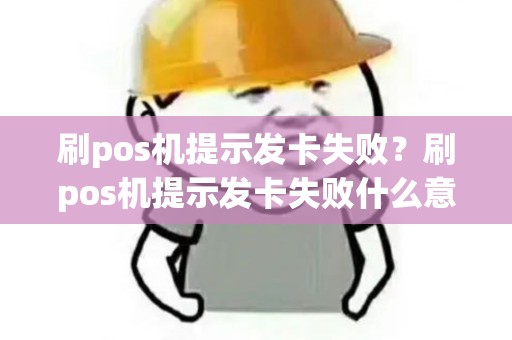 刷pos机提示发卡失败？刷pos机提示发卡失败什么意思