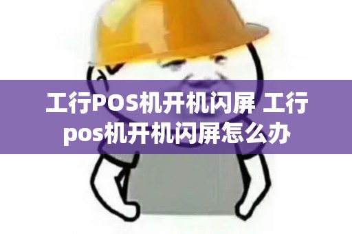 工行POS机开机闪屏 工行pos机开机闪屏怎么办