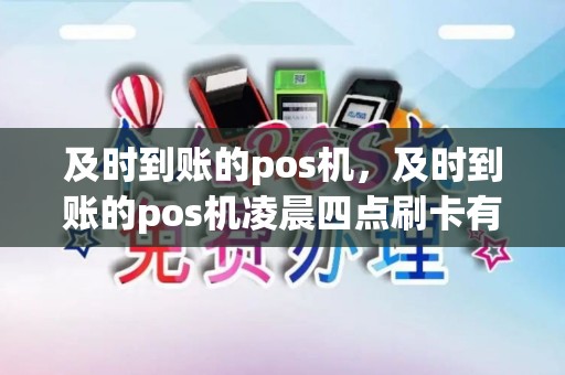 及时到账的pos机，及时到账的pos机凌晨四点刷卡有影响吗