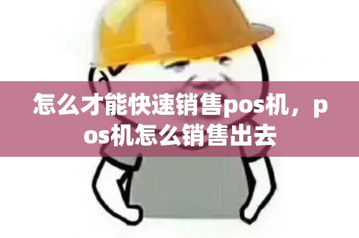 怎么才能快速销售pos机，pos机怎么销售出去