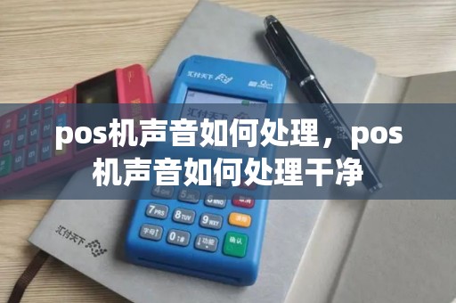 pos机声音如何处理，pos机声音如何处理干净