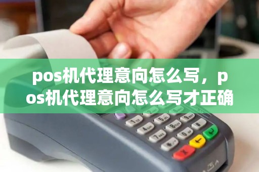 pos机代理意向怎么写，pos机代理意向怎么写才正确