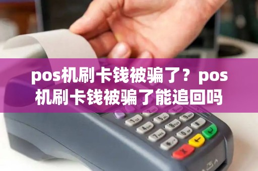 pos机刷卡钱被骗了？pos机刷卡钱被骗了能追回吗