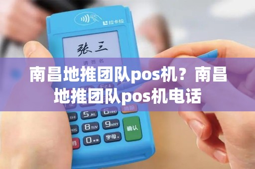 南昌地推团队pos机？南昌地推团队pos机电话