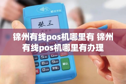 锦州有线pos机哪里有 锦州有线pos机哪里有办理