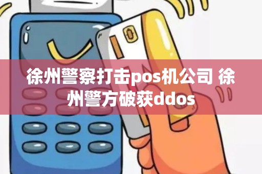 徐州警察打击pos机公司 徐州警方破获ddos