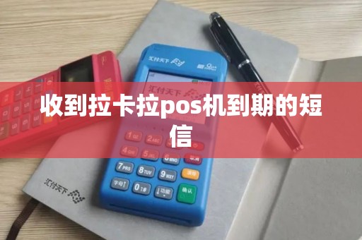 收到拉卡拉pos机到期的短信