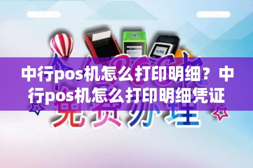 中行pos机怎么打印明细？中行pos机怎么打印明细凭证