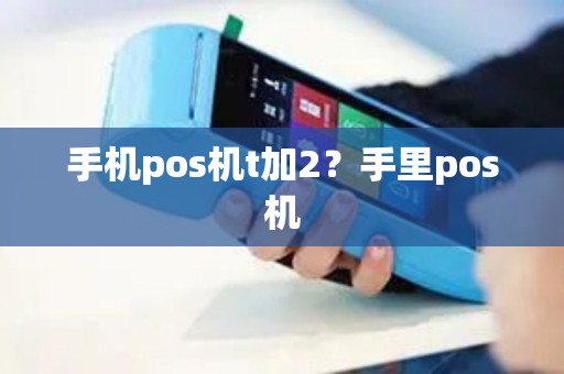 手机pos机t加2？手里pos机