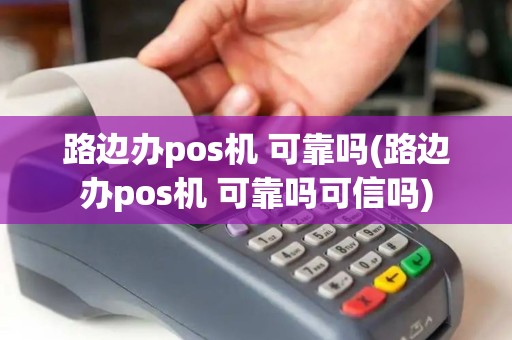路边办pos机 可靠吗(路边办pos机 可靠吗可信吗)