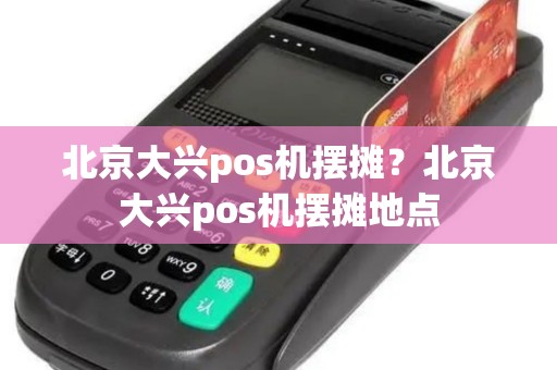 北京大兴pos机摆摊？北京大兴pos机摆摊地点