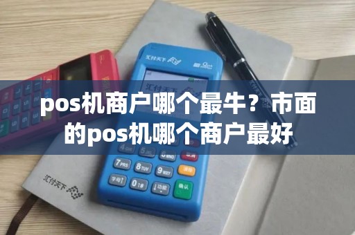 pos机商户哪个最牛？市面的pos机哪个商户最好