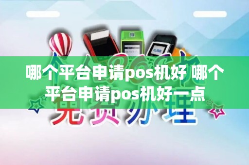哪个平台申请pos机好 哪个平台申请pos机好一点