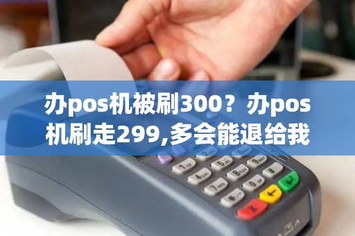 办pos机被刷300？办pos机刷走299,多会能退给我