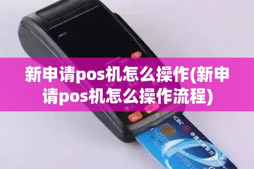 新申请pos机怎么操作(新申请pos机怎么操作流程)