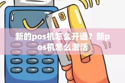 新的pos机怎么开通？新pos机怎么激活