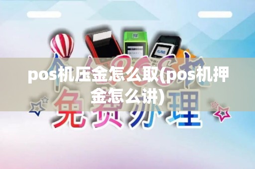 pos机压金怎么取(pos机押金怎么讲)