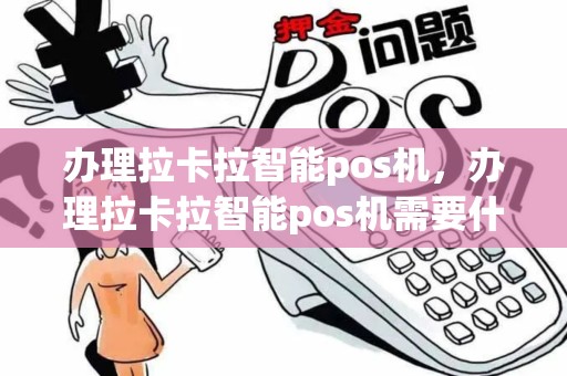 办理拉卡拉智能pos机，办理拉卡拉智能pos机需要什么