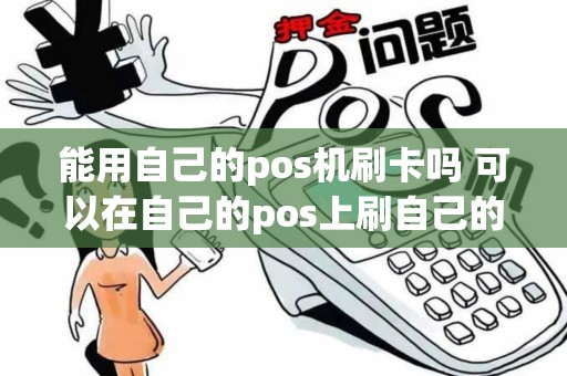 能用自己的pos机刷卡吗 可以在自己的pos上刷自己的卡吗？