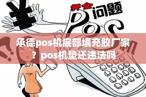 承德pos机底部填充胶厂家？pos机垫还违法吗