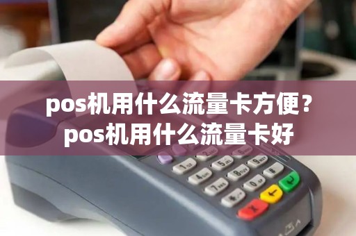 pos机用什么流量卡方便？pos机用什么流量卡好