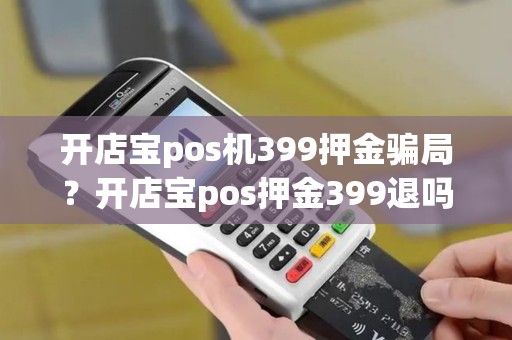 开店宝pos机399押金骗局？开店宝pos押金399退吗