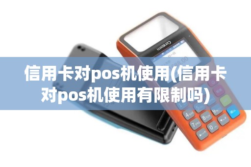 信用卡对pos机使用(信用卡对pos机使用有限制吗)