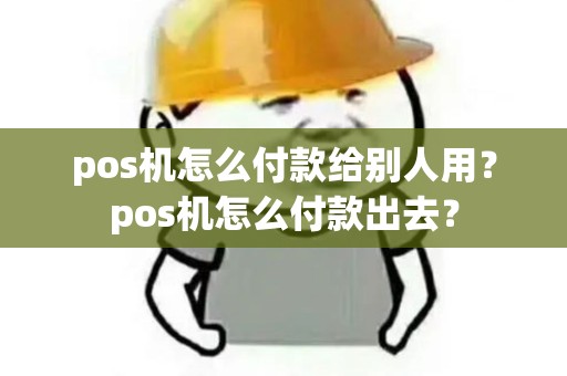pos机怎么付款给别人用？pos机怎么付款出去？