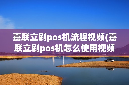 嘉联立刷pos机流程视频(嘉联立刷pos机怎么使用视频)