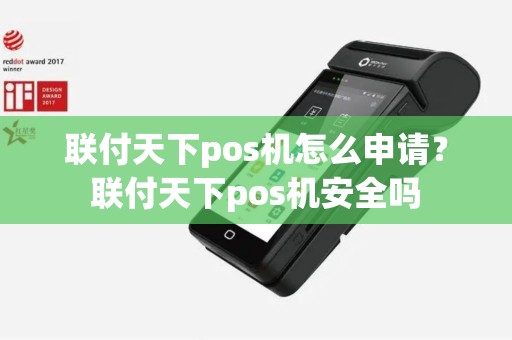 联付天下pos机怎么申请？联付天下pos机安全吗