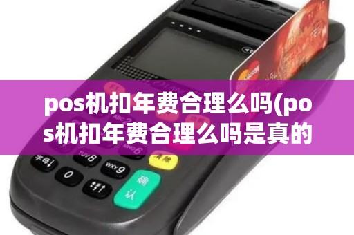 pos机扣年费合理么吗(pos机扣年费合理么吗是真的吗)