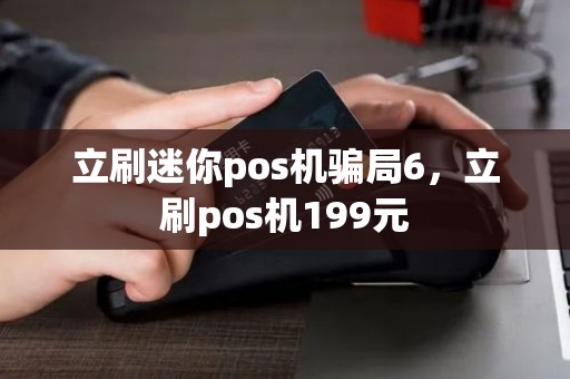 立刷迷你pos机骗局6，立刷pos机199元