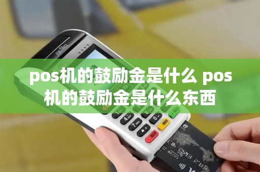 pos机的鼓励金是什么 pos机的鼓励金是什么东西