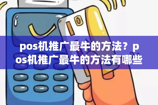 pos机推广最牛的方法？pos机推广最牛的方法有哪些