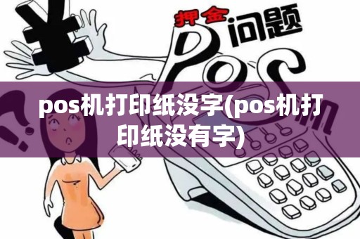 pos机打印纸没字(pos机打印纸没有字)
