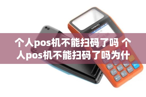 个人pos机不能扫码了吗 个人pos机不能扫码了吗为什么