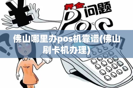 佛山哪里办pos机靠谱(佛山刷卡机办理)