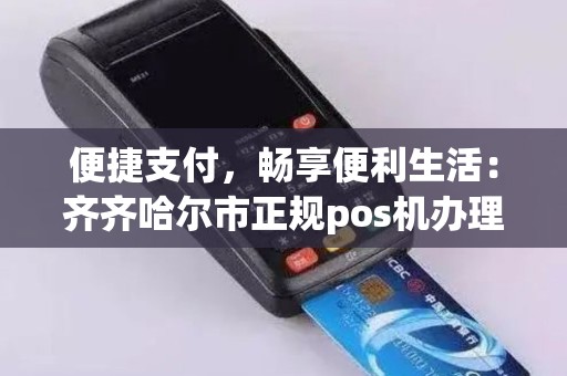 便捷支付，畅享便利生活：齐齐哈尔市正规pos机办理指南
