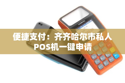 便捷支付：齐齐哈尔市私人POS机一键申请