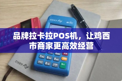 品牌拉卡拉POS机，让鸡西市商家更高效经营