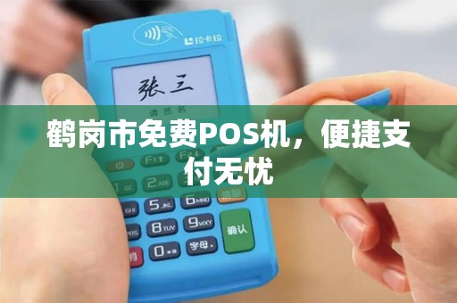 鹤岗市免费POS机，便捷支付无忧