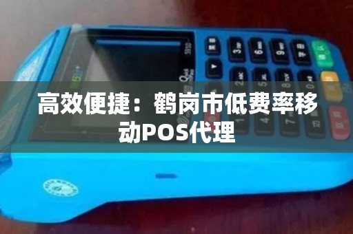 高效便捷：鹤岗市低费率移动POS代理