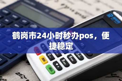 鹤岗市24小时秒办pos，便捷稳定