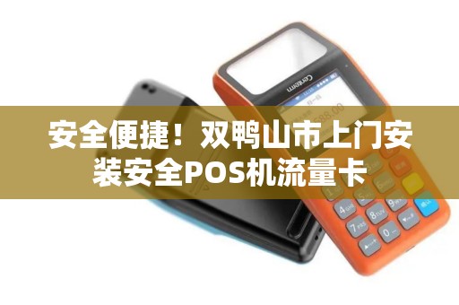 安全便捷！双鸭山市上门安装安全POS机流量卡