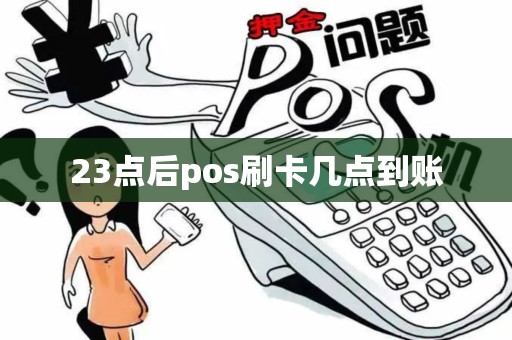 23点后pos刷卡几点到账