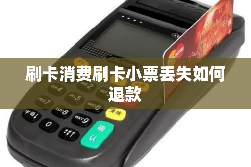 刷卡消费刷卡小票丢失如何退款