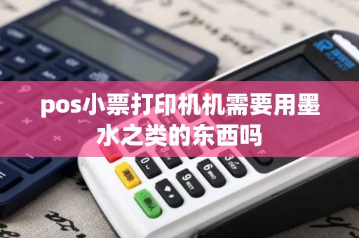 pos小票打印机机需要用墨水之类的东西吗